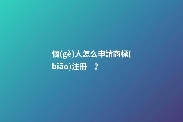 個(gè)人怎么申請商標(biāo)注冊？